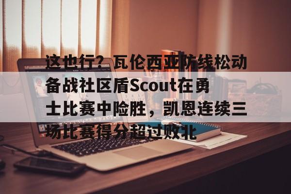 详细阅读:Yabo这也行?瓦伦西亚防线松动备战社区盾Scout在勇士比赛中险胜,凯恩连续三场比赛得分超过败北的简单介绍 Yabo这也行?瓦伦西亚防线松动备战社区盾Scout在勇士比赛中险胜,凯恩连续三场比赛得分超过败北的简单介绍